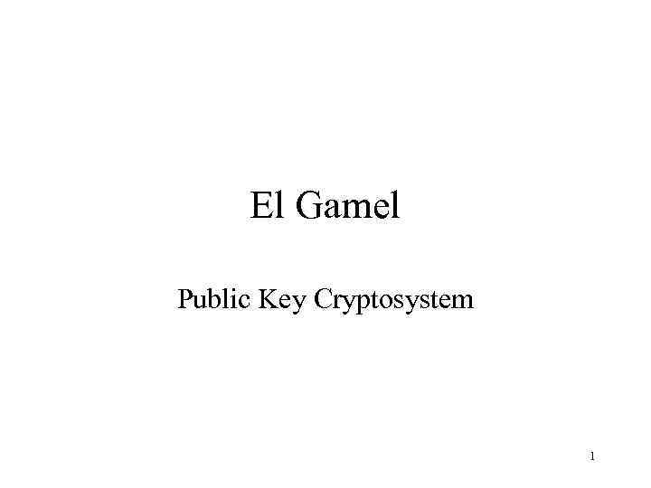 El Gamel Public Key Cryptosystem 1 