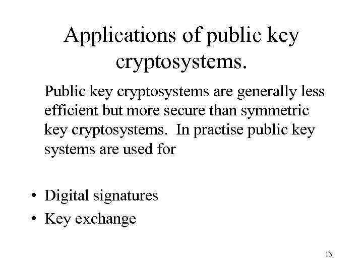 Applications of public key cryptosystems. Public key cryptosystems are generally less efficient but more