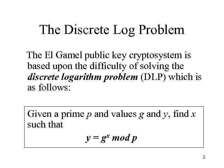 The Discrete Log Problem The El Gamel public key cryptosystem is based upon the