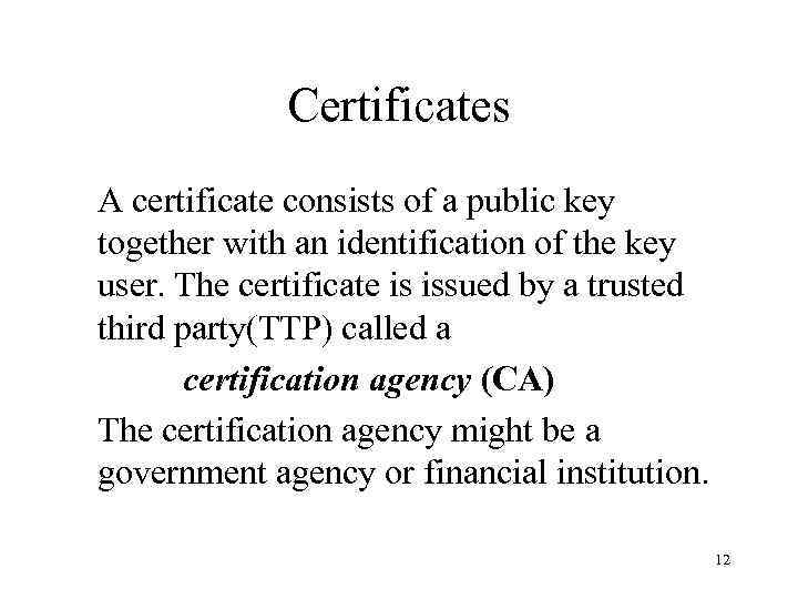 Certificates A certificate consists of a public key together with an identification of the