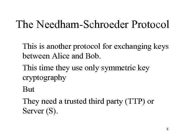 The Needham-Schroeder Protocol This is another protocol for exchanging keys between Alice and Bob.