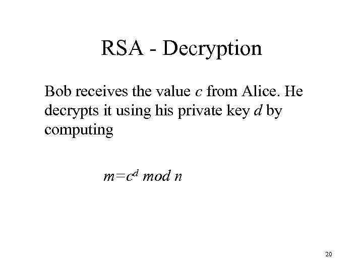 RSA - Decryption Bob receives the value c from Alice. He decrypts it using