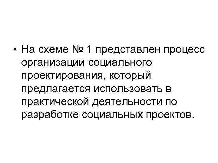  • На схеме № 1 представлен процесс организации социального проектирования, который предлагается использовать