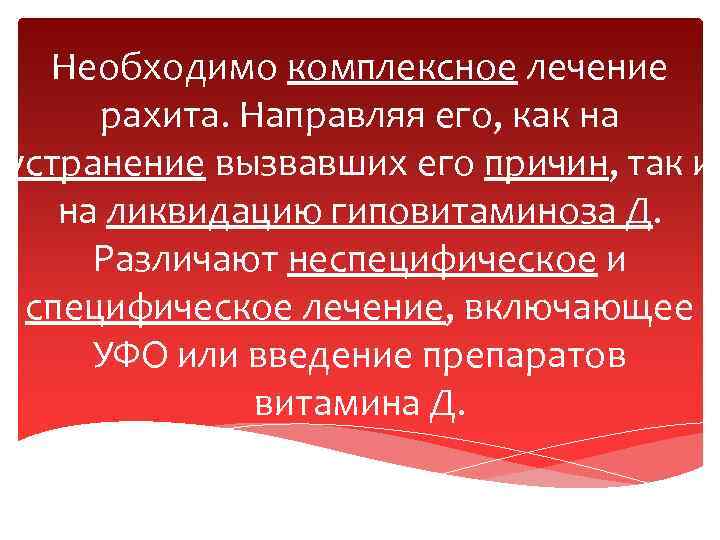 Необходимо комплексное лечение рахита. Направляя его, как на устранение вызвавших его причин, так и