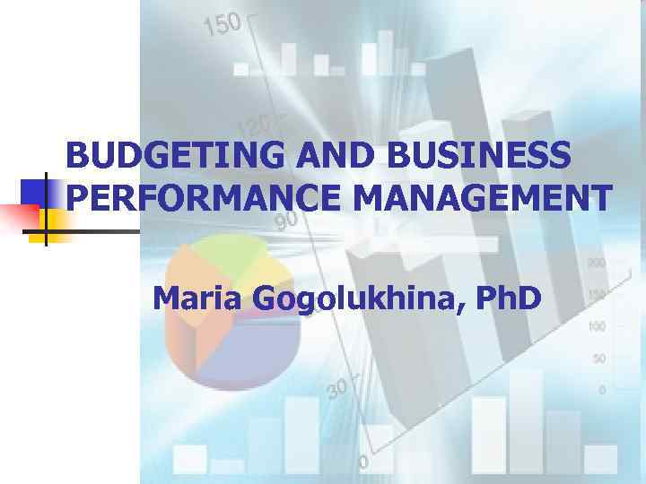 BUDGETING AND BUSINESS PERFORMANCE MANAGEMENT Maria Gogolukhina, Ph. D 