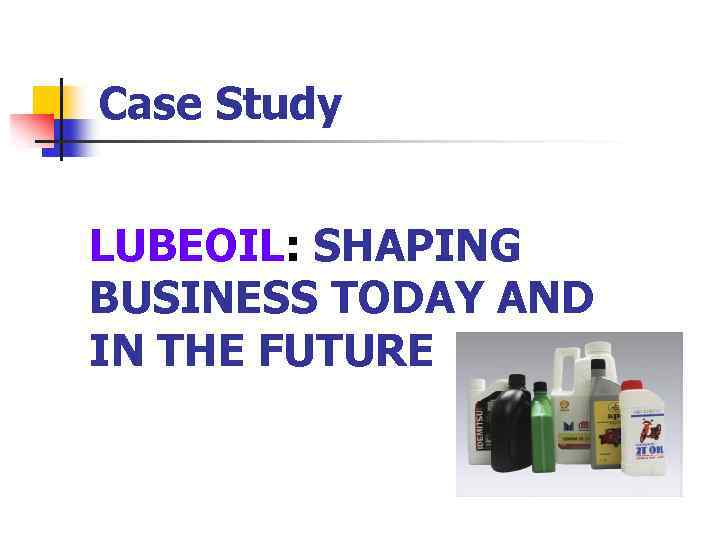 Case Study LUBEOIL: SHAPING BUSINESS TODAY AND IN THE FUTURE 