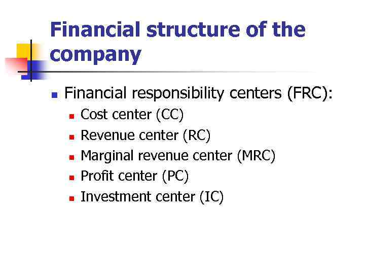 Financial structure of the company n Financial responsibility centers (FRC): n n n Cost