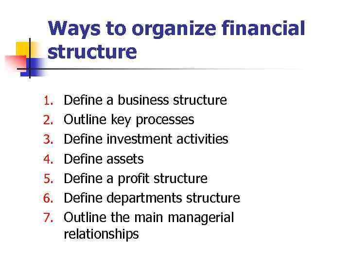 Ways to organize financial structure 1. Define a business structure 2. Outline key processes