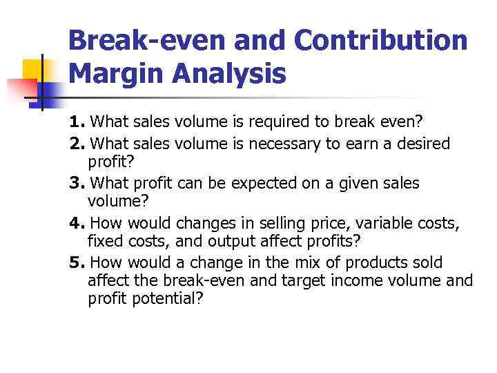 Break-even and Contribution Margin Analysis 1. What sales volume is required to break even?