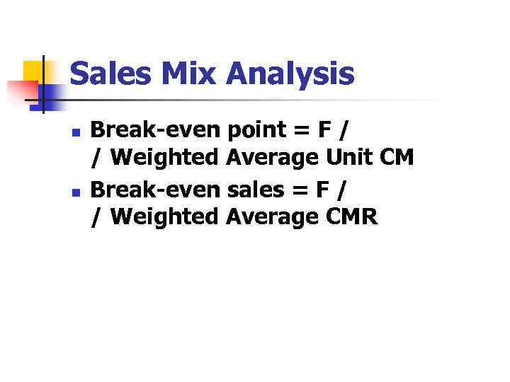 Sales Mix Analysis n n Break-even point = F / / Weighted Average Unit