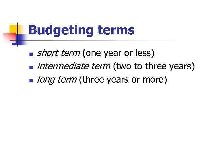 Budgeting terms n n n short term (one year or less) intermediate term (two