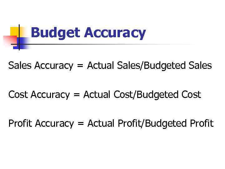 Budget Accuracy Sales Accuracy = Actual Sales/Budgeted Sales Cost Accuracy = Actual Cost/Budgeted Cost