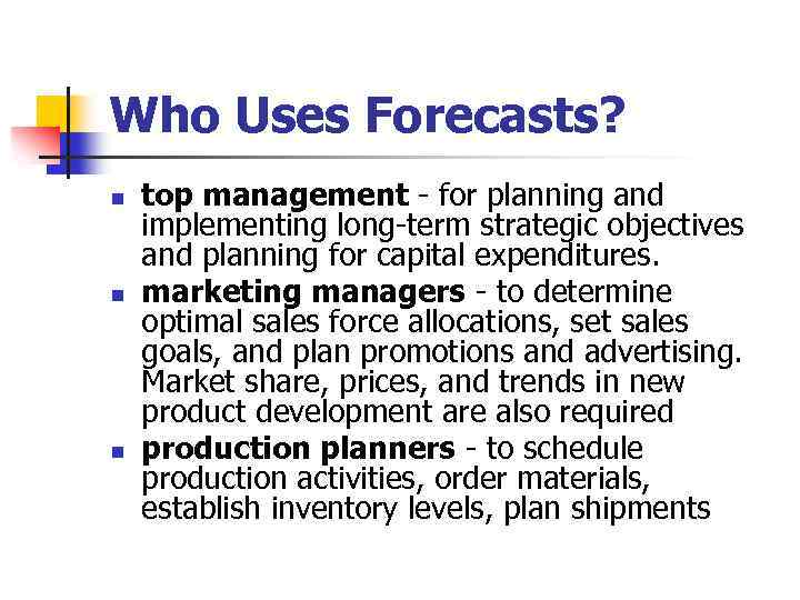 Who Uses Forecasts? n n n top management - for planning and implementing long-term