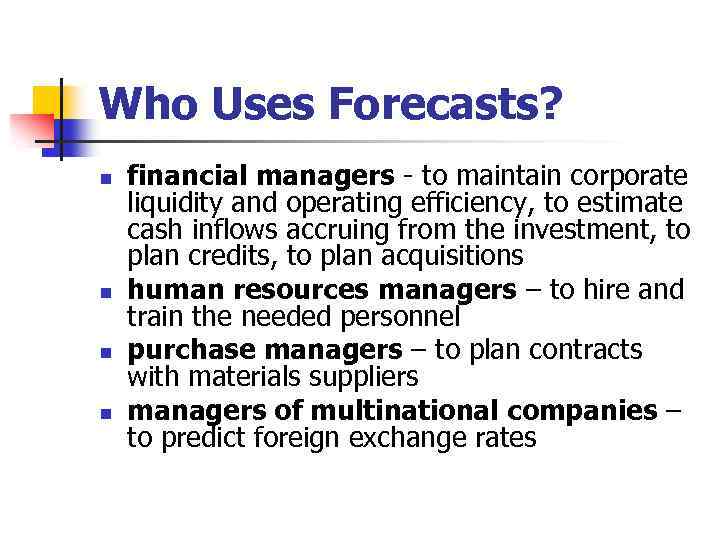 Who Uses Forecasts? n n financial managers - to maintain corporate liquidity and operating