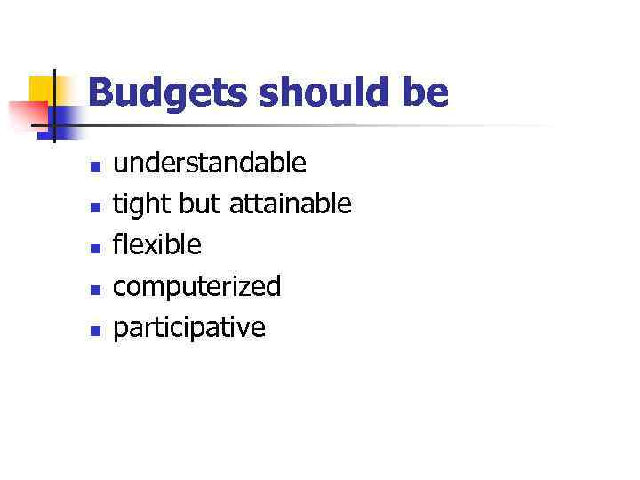 Budgets should be n n n understandable tight but attainable flexible computerized participative 