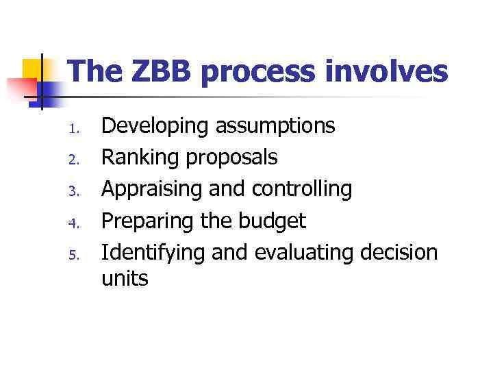 The ZBB process involves 1. 2. 3. 4. 5. Developing assumptions Ranking proposals Appraising