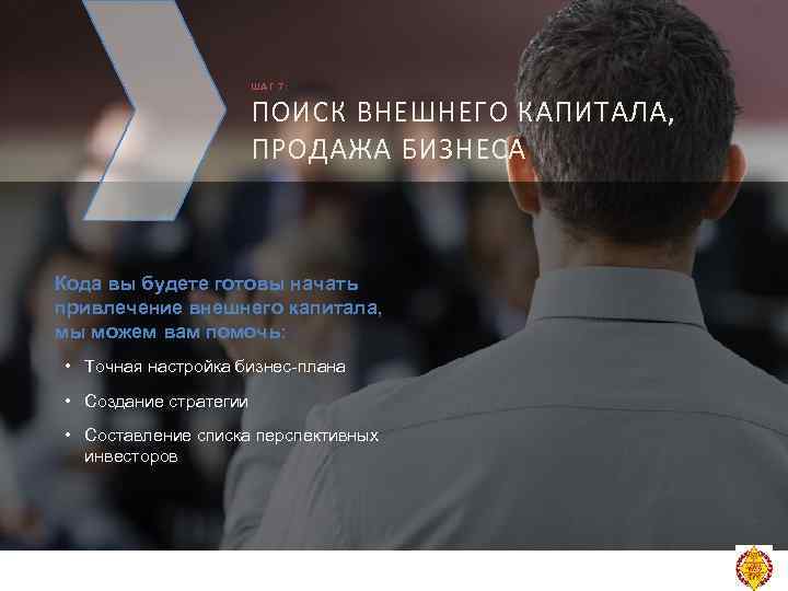 ШАГ 7: ПОИСК ВНЕШНЕГО КАПИТАЛА, ПРОДАЖА БИЗНЕСА Кода вы будете готовы начать привлечение внешнего