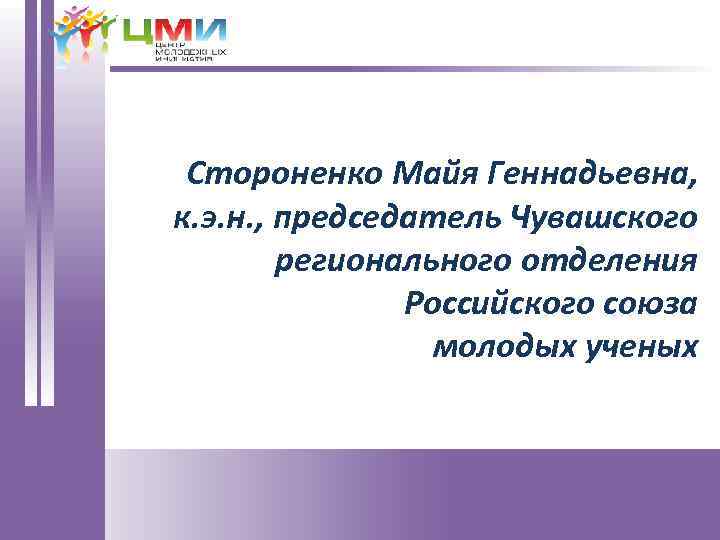 Стороненко Майя Геннадьевна, к. э. н. , председатель Чувашского регионального отделения Российского союза молодых