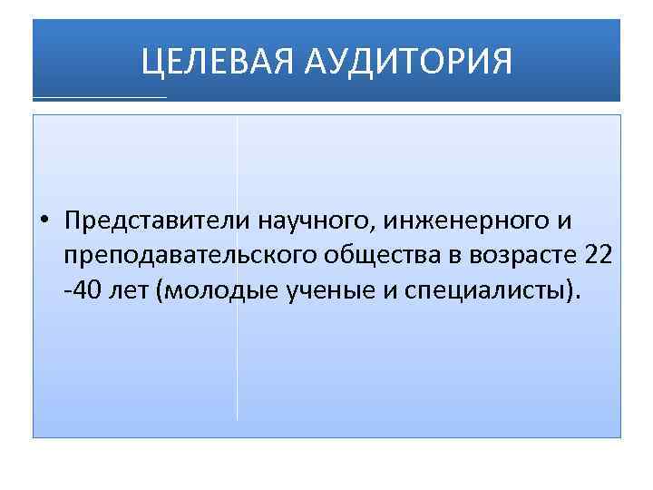 ЦЕЛЕВАЯ АУДИТОРИЯ • Представители научного, инженерного и преподавательского общества в возрасте 22 -40 лет