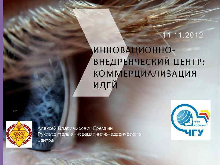 14. 11. 2012 ИННОВАЦИОННОВНЕДРЕНЧЕСКИЙ ЦЕНТР: КОММЕРЦИАЛИЗАЦИЯ ИДЕЙ Алексей Владимирович Еремкин Руководитель инновационно-внедренческого центра 