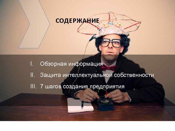 СОДЕРЖАНИЕ I. Обзорная информация II. Защита интеллектуальной собственности III. 7 шагов создания предприятия ©