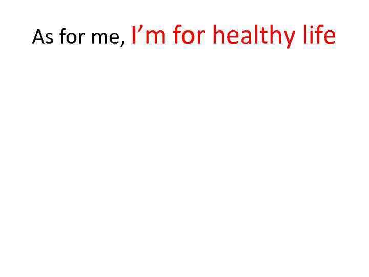 As for me, I’m for healthy life 