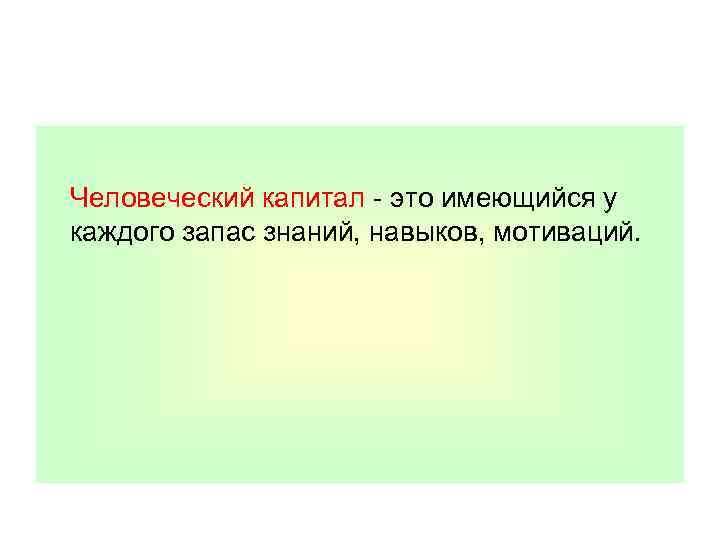  Человеческий капитал - это имеющийся у каждого запас знаний, навыков, мотиваций. 