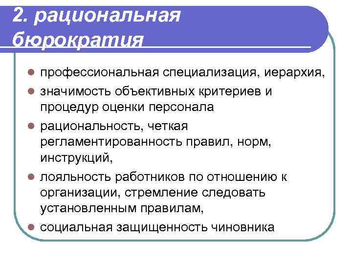 2. рациональная бюрократия l l l профессиональная специализация, иерархия, значимость объективных критериев и процедур