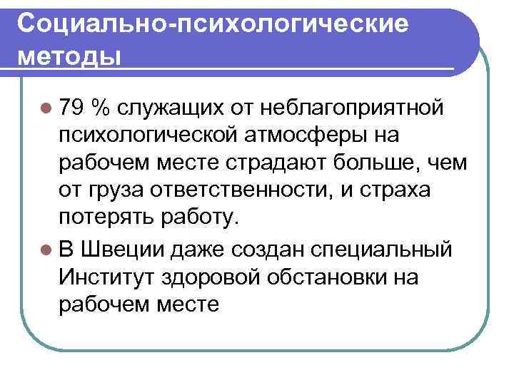 Социально-психологические методы l 79 % служащих от неблагоприятной психологической атмосферы на рабочем месте страдают