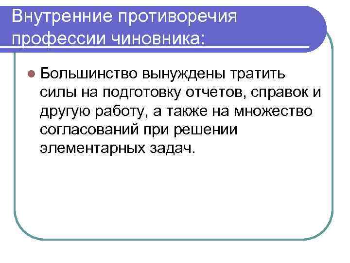 Внутренние противоречия профессии чиновника: l Большинство вынуждены тратить силы на подготовку отчетов, справок и