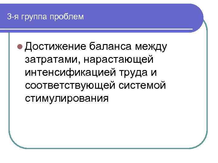 3 -я группа проблем l Достижение баланса между затратами, нарастающей интенсификацией труда и соответствующей