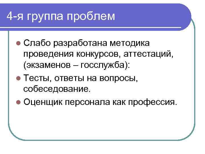 4 -я группа проблем l Слабо разработана методика проведения конкурсов, аттестаций, (экзаменов – госслужба):