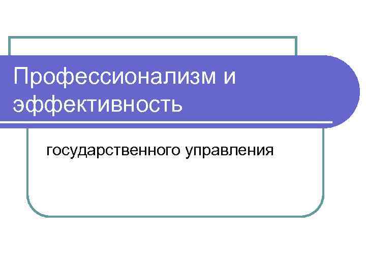 Профессионализм и эффективность государственного управления 