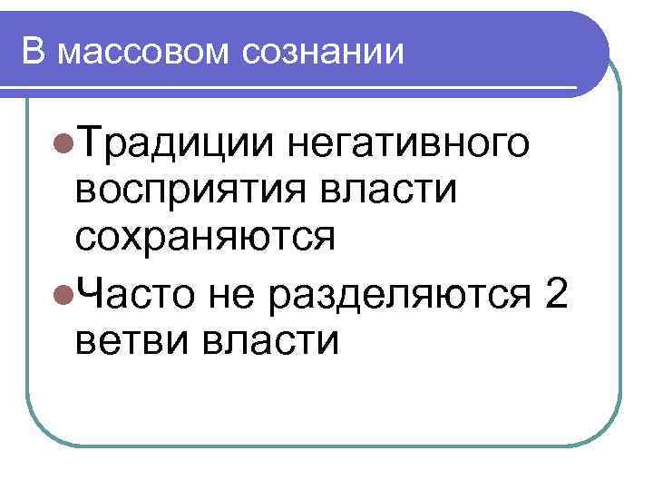 В массовом сознании l. Традиции негативного восприятия власти сохраняются l. Часто не разделяются 2