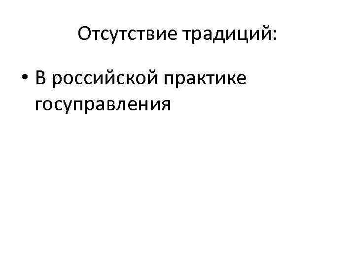Отсутствие традиций: • В российской практике госуправления 