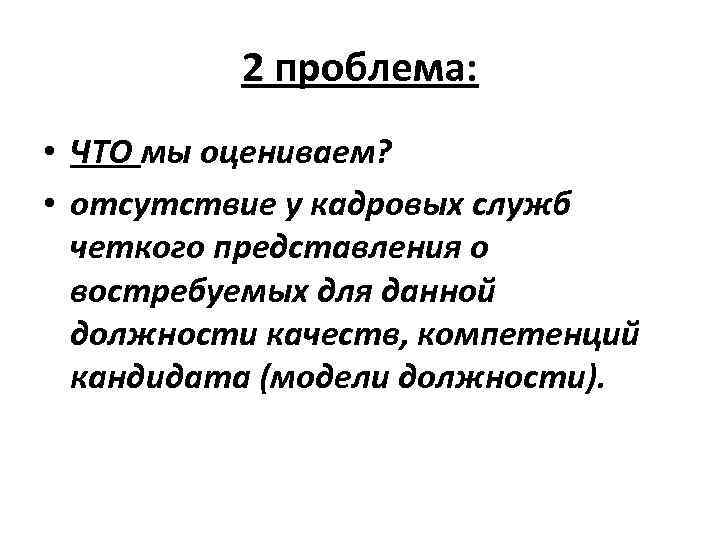 2 проблема: • ЧТО мы оцениваем? • отсутствие у кадровых служб четкого представления о