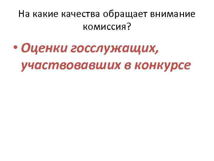 На какие качества обращает внимание комиссия? • Оценки госслужащих, участвовавших в конкурсе 