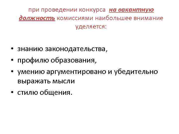 при проведении конкурса на вакантную должность комиссиями наибольшее внимание уделяется: • знанию законодательства, •