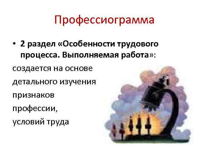 Профессиограмма • 2 раздел «Особенности трудового процесса. Выполняемая работа» : создается на основе детального
