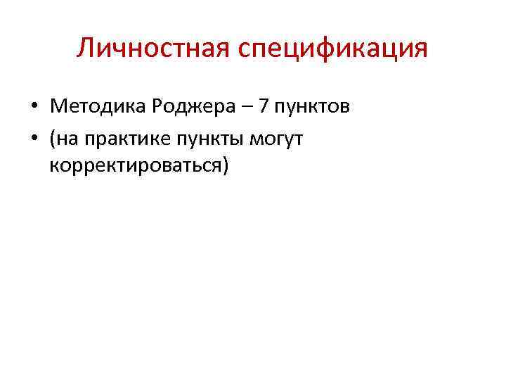 Личностная спецификация • Методика Роджера – 7 пунктов • (на практике пункты могут корректироваться)