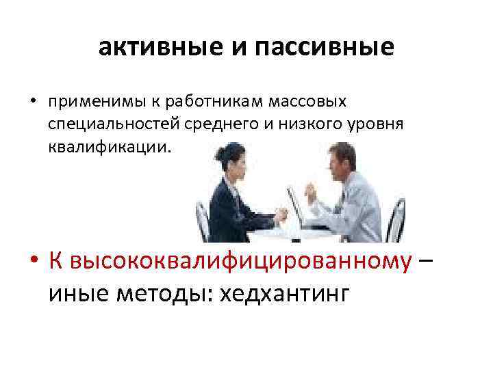 активные и пассивные • применимы к работникам массовых специальностей среднего и низкого уровня квалификации.