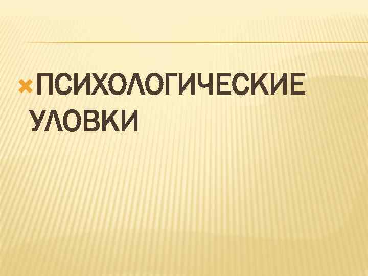  ПСИХОЛОГИЧЕСКИЕ УЛОВКИ 