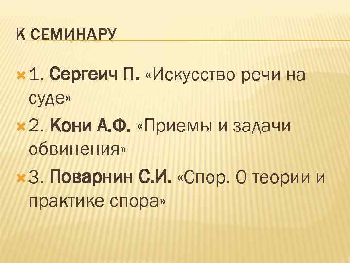 К СЕМИНАРУ 1. Сергеич П. «Искусство речи на суде» 2. Кони А. Ф. «Приемы