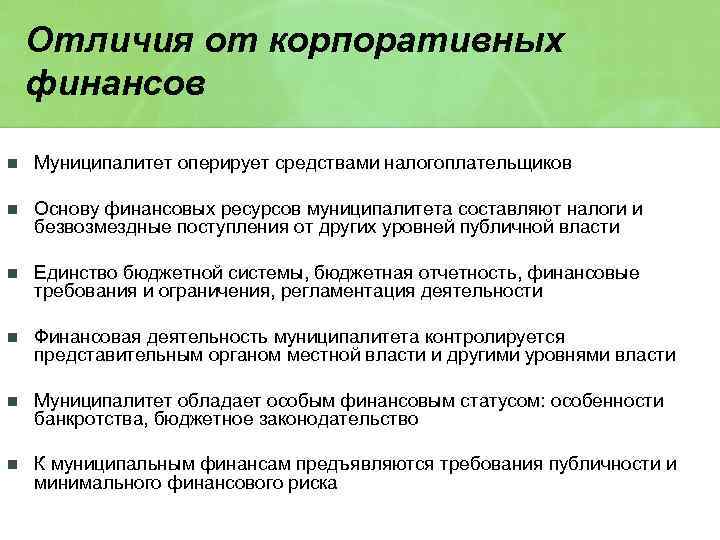 Отличия от корпоративных финансов n Муниципалитет оперирует средствами налогоплательщиков n Основу финансовых ресурсов муниципалитета