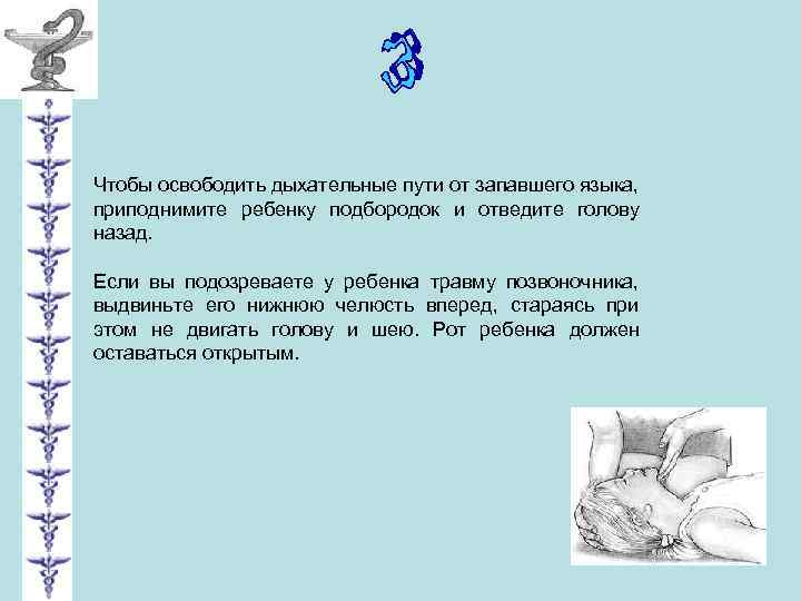 Чтобы освободить дыхательные пути от запавшего языка, приподнимите ребенку подбородок и отведите голову назад.