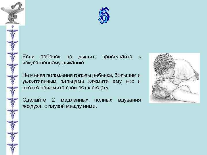 Если ребенок не дышит, искусственному дыханию. приступайте к Не меняя положения головы ребенка, большим