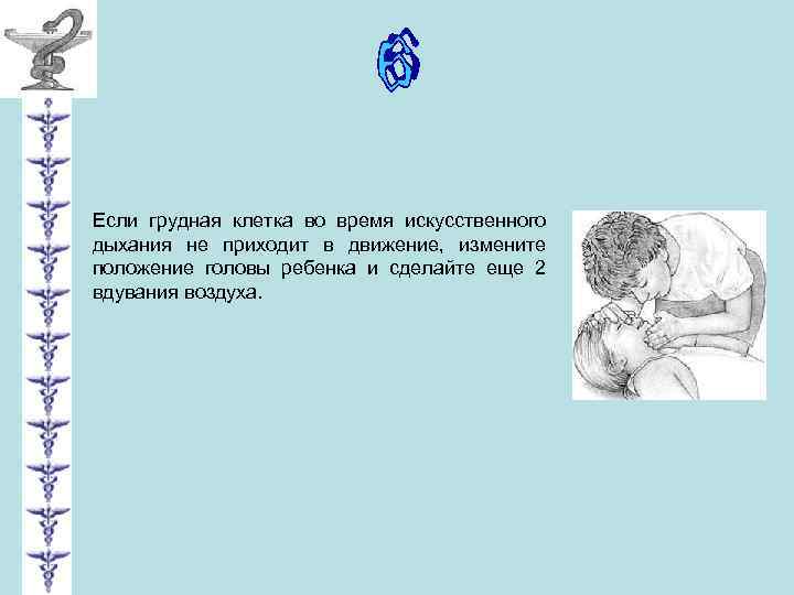 Если грудная клетка во время искусственного дыхания не приходит в движение, измените положение головы