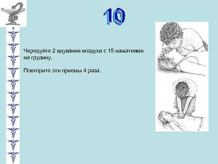 Чередуйте 2 вдувания воздуха с 15 нажатиями на грудину. Повторите эти приемы 4 раза.