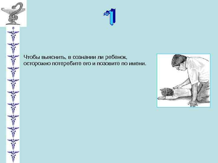 Чтобы выяснить, в сознании ли ребенок, осторожно потеребите его и позовите по имени. 