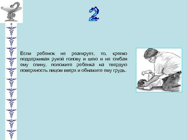 Если ребенок не реагирует, то, крепко поддерживая рукой голову и шею и не сгибая